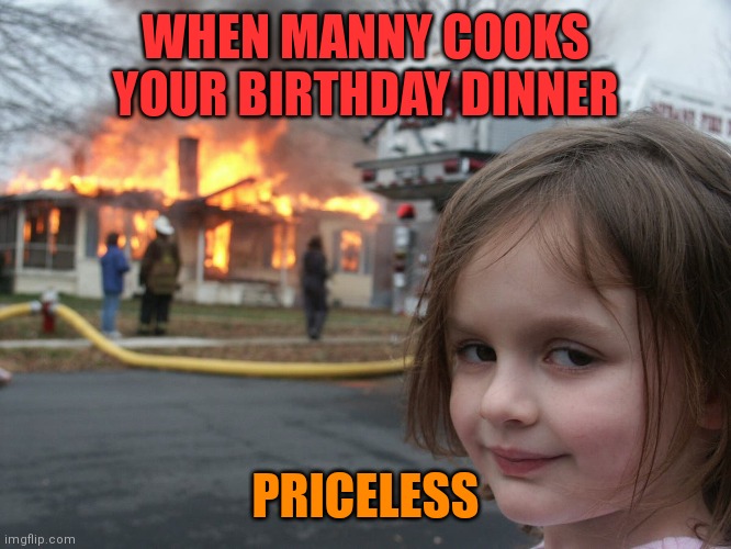 Stove fire | WHEN MANNY COOKS YOUR BIRTHDAY DINNER; PRICELESS | image tagged in fire | made w/ Imgflip meme maker