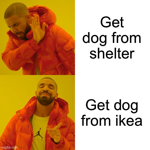 Drake Hotline Bling Meme | Get dog from shelter Get dog from ikea | image tagged in memes,drake hotline bling | made w/ Imgflip meme maker