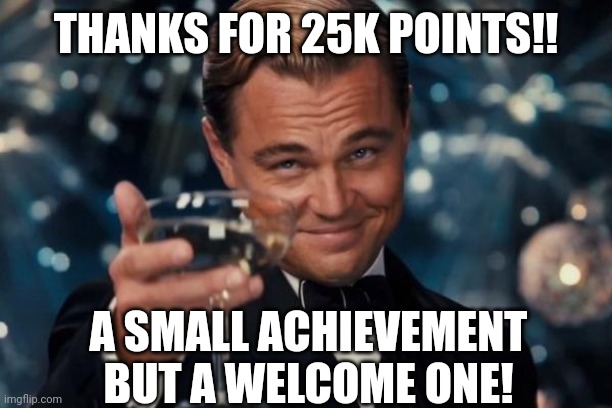 Leonardo Dicaprio Cheers | THANKS FOR 25K POINTS!! A SMALL ACHIEVEMENT BUT A WELCOME ONE! | image tagged in memes,leonardo dicaprio cheers | made w/ Imgflip meme maker