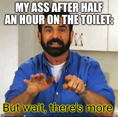 Billy Mays | MY ASS AFTER HALF AN HOUR ON THE TOILET:; But wait, there's more | image tagged in billy mays | made w/ Imgflip meme maker