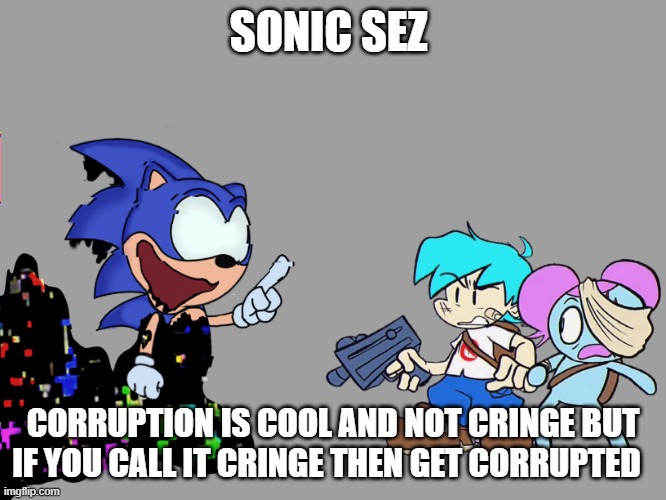 pibby sonic sez fnf | SONIC SEZ; CORRUPTION IS COOL AND NOT CRINGE BUT IF YOU CALL IT CRINGE THEN GET CORRUPTED | image tagged in pibby sonic sez fnf | made w/ Imgflip meme maker
