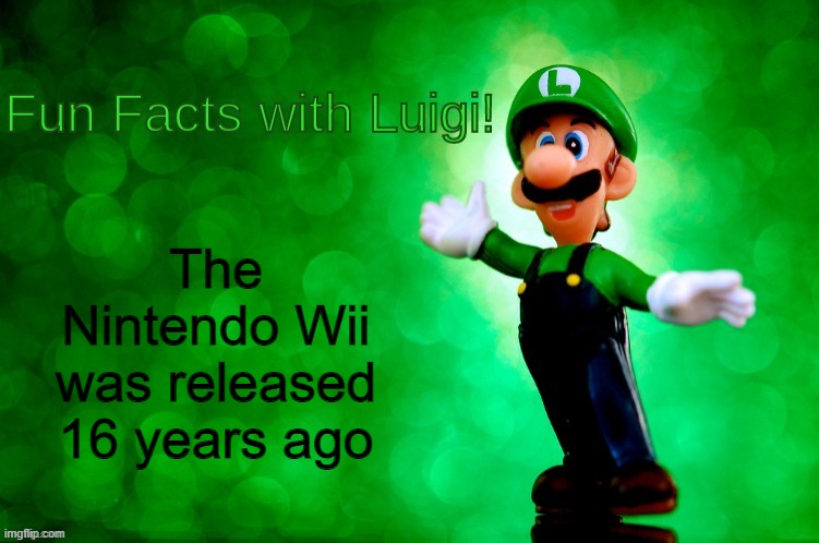 Fun Facts with Luigi | The Nintendo Wii was released 16 years ago | image tagged in fun facts with luigi | made w/ Imgflip meme maker
