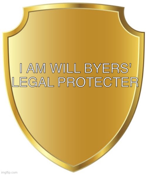 collect your badges | I AM WILL BYERS' LEGAL PROTECTER | image tagged in blank badge | made w/ Imgflip meme maker