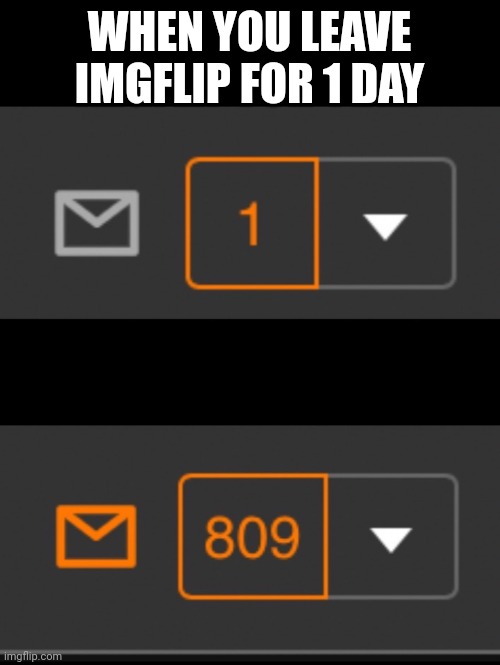 1 notification vs. 809 notifications with message | WHEN YOU LEAVE IMGFLIP FOR 1 DAY | image tagged in 1 notification vs 809 notifications with message | made w/ Imgflip meme maker