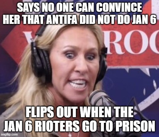 Marjorie Taylor Greene GOP Beauty | SAYS NO ONE CAN CONVINCE HER THAT ANTIFA DID NOT DO JAN 6; FLIPS OUT WHEN THE JAN 6 RIOTERS GO TO PRISON | image tagged in margerine traitor gangrene,politics,funny | made w/ Imgflip meme maker