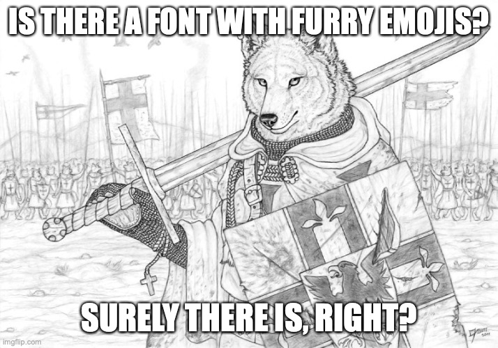 just wondering | IS THERE A FONT WITH FURRY EMOJIS? SURELY THERE IS, RIGHT? | image tagged in fursader | made w/ Imgflip meme maker