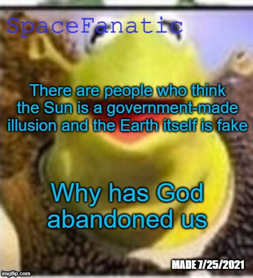 Ye Olde Announcements | There are people who think the Sun is a government-made illusion and the Earth itself is fake; Why has God abandoned us | image tagged in spacefanatic announcement temp | made w/ Imgflip meme maker
