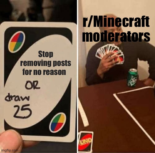 Seriously though it’s quite annoying | r/Minecraft moderators; Stop removing posts for no reason | image tagged in memes,uno draw 25 cards,minecraft | made w/ Imgflip meme maker