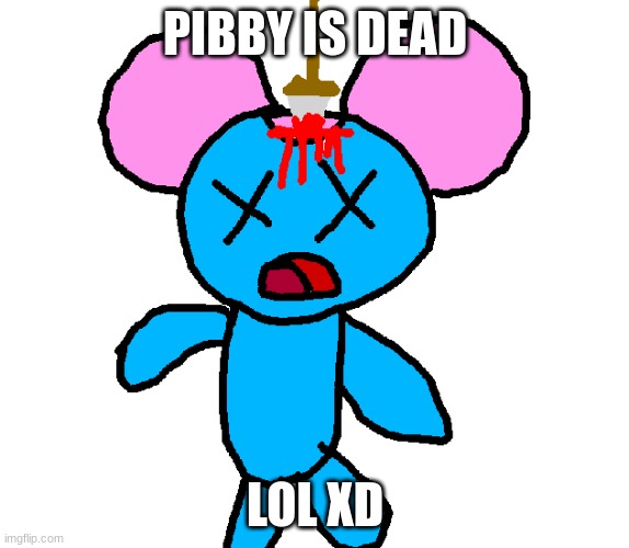 Pibby is dead | PIBBY IS DEAD; LOL XD | image tagged in pibby is dead,pibby,funny,cute,death,cursed | made w/ Imgflip meme maker