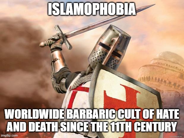 ISLAMOPHOBIA: Worldwide Barbaric Cult of Hate and Death Since the 11th Century | ISLAMOPHOBIA; WORLDWIDE BARBARIC CULT OF HATE
AND DEATH SINCE THE 11TH CENTURY | image tagged in crusader,crusade,crusades,islamophobia,cult,absolutely barbaric | made w/ Imgflip meme maker