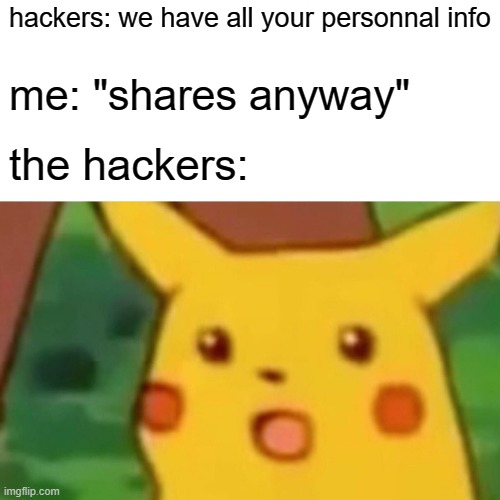 Surprised Pikachu Meme | hackers: we have all your personnal info me: "shares anyway" the hackers: | image tagged in memes,surprised pikachu | made w/ Imgflip meme maker