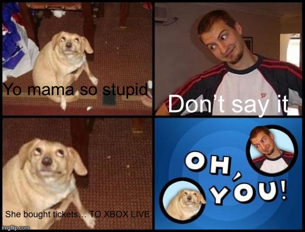 Oh you (fixed captions) | Yo mama so stupid; Don’t say it; She bought tickets… TO XBOX LIVE | image tagged in oh you fixed captions | made w/ Imgflip meme maker