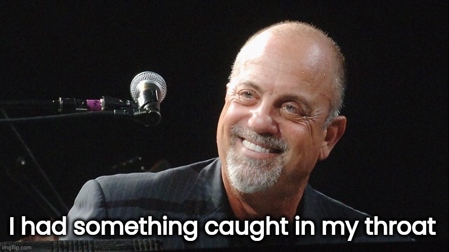 Billy Joel | I had something caught in my throat | image tagged in billy joel | made w/ Imgflip meme maker