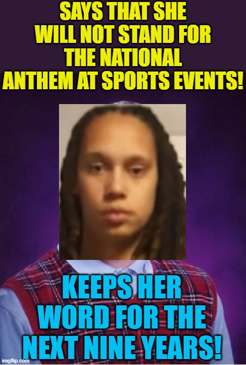 Bad Luck Brittney | SAYS THAT SHE WILL NOT STAND FOR THE NATIONAL ANTHEM AT SPORTS EVENTS! KEEPS HER WORD FOR THE NEXT NINE YEARS! | image tagged in memes,bad luck brian,brittney griner,sjws | made w/ Imgflip meme maker