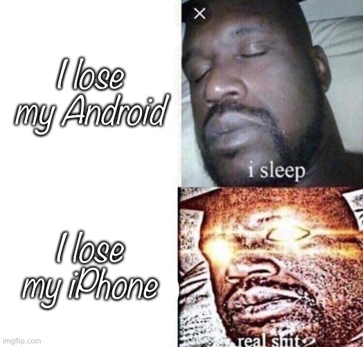 Who Else On Team iPhone? | I lose my Android; I lose my iPhone | image tagged in i sleep real shit | made w/ Imgflip meme maker