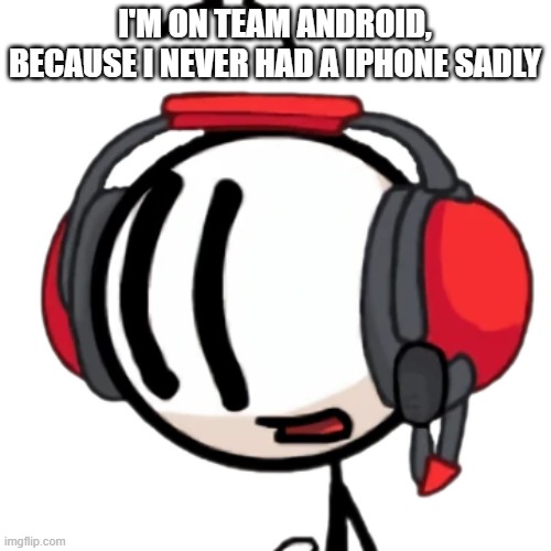 Charles transparent | I'M ON TEAM ANDROID, BECAUSE I NEVER HAD A IPHONE SADLY | image tagged in charles transparent | made w/ Imgflip meme maker