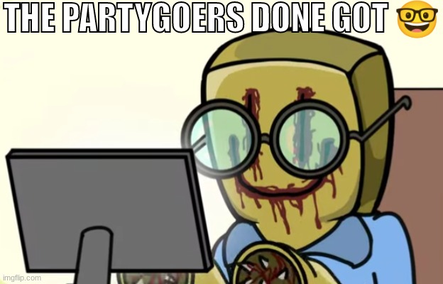 THE PARTYGOERS DONE GOT 🤓 | made w/ Imgflip meme maker