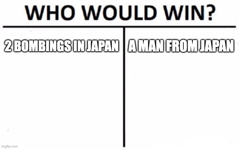 Who Would Win? | 2 BOMBINGS IN JAPAN; A MAN FROM JAPAN | image tagged in memes,who would win | made w/ Imgflip meme maker