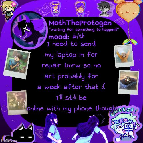 maybe I'll try traditional furry art for the time being.. | bleh; I need to send my laptop in for repair tmrw so no art probably for a week after that :( I'll still be online with my phone though | image tagged in moths omori temp | made w/ Imgflip meme maker
