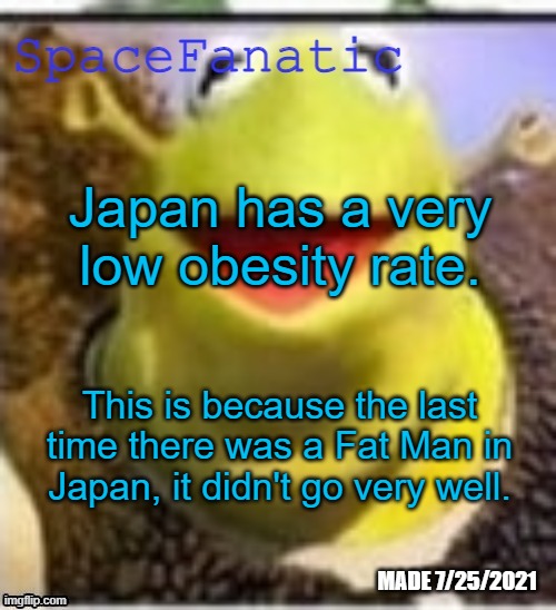 Ye Olde Announcements | Japan has a very low obesity rate. This is because the last time there was a Fat Man in Japan, it didn't go very well. | image tagged in spacefanatic announcement temp | made w/ Imgflip meme maker