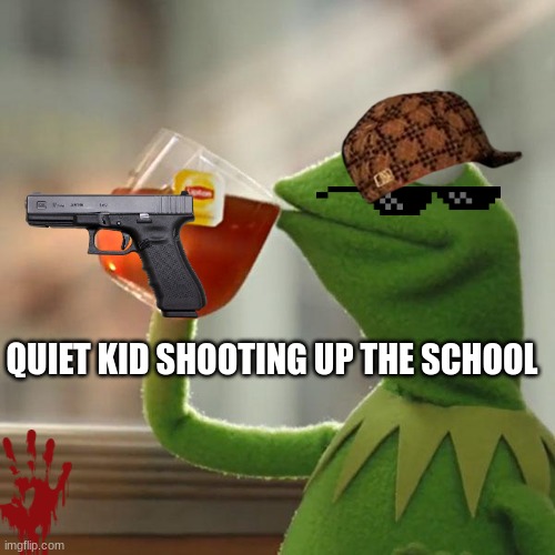 But That's None Of My Business |  QUIET KID SHOOTING UP THE SCHOOL | image tagged in memes,but that's none of my business,kermit the frog | made w/ Imgflip meme maker