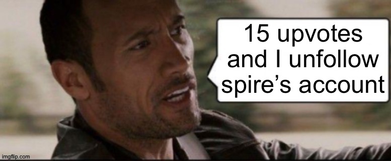 The Rock speech bubble | 15 upvotes and I unfollow spire’s account | image tagged in the rock speech bubble | made w/ Imgflip meme maker