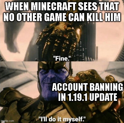 Fine I'll do it myself | WHEN MINECRAFT SEES THAT NO OTHER GAME CAN KILL HIM; ACCOUNT BANNING IN 1.19.1 UPDATE | image tagged in fine i'll do it myself | made w/ Imgflip meme maker