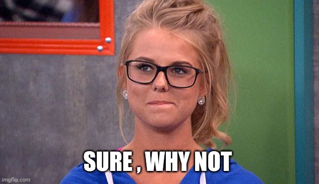 Nicole 's thinking | SURE , WHY NOT | image tagged in nicole 's thinking | made w/ Imgflip meme maker