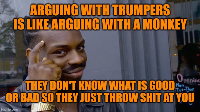 Trumpers | ARGUING WITH TRUMPERS IS LIKE ARGUING WITH A MONKEY; THEY DON'T KNOW WHAT IS GOOD OR BAD SO THEY JUST THROW SHIT AT YOU | image tagged in memes,roll safe think about it | made w/ Imgflip meme maker