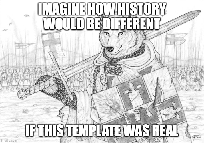 h | IMAGINE HOW HISTORY WOULD BE DIFFERENT; IF THIS TEMPLATE WAS REAL | image tagged in fursader | made w/ Imgflip meme maker