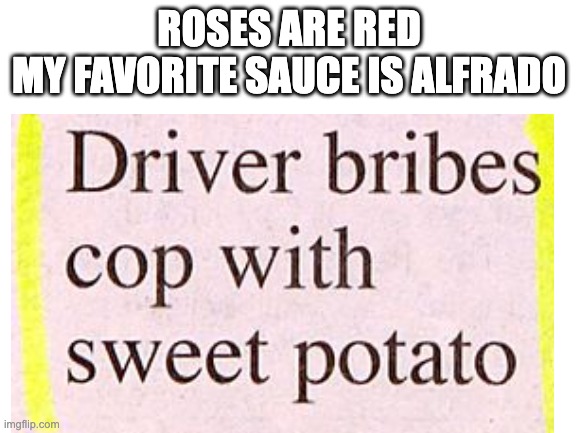 some big brain 200 iq title | ROSES ARE RED
MY FAVORITE SAUCE IS ALFRADO | image tagged in barney will eat all of your delectable biscuits,letter to murderous santa,evil plotting raccoon | made w/ Imgflip meme maker