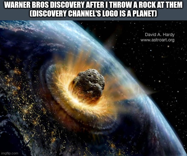 Warner better fix this | WARNER BROS DISCOVERY AFTER I THROW A ROCK AT THEM
(DISCOVERY CHANNEL'S LOGO IS A PLANET) | made w/ Imgflip meme maker