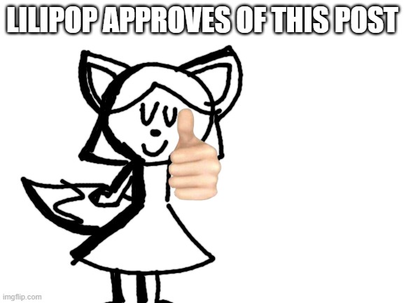 idk | LILIPOP APPROVES OF THIS POST | image tagged in blank white template | made w/ Imgflip meme maker