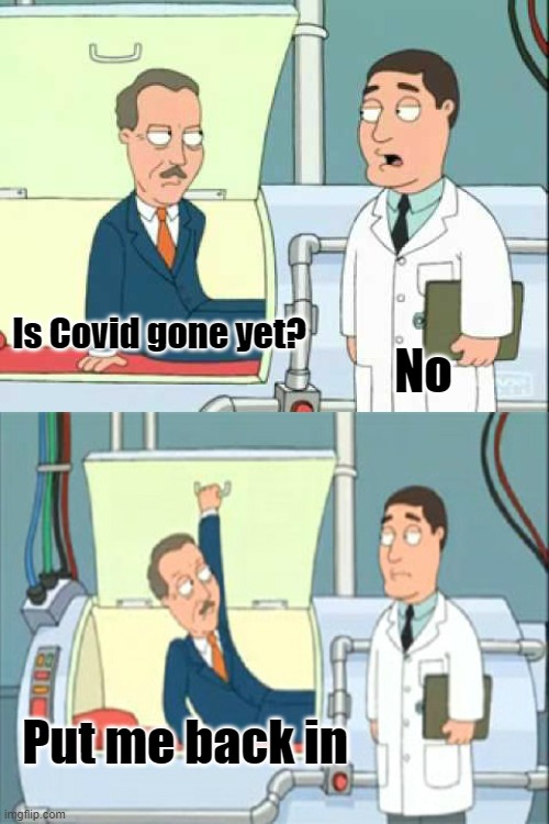 When will this pandemic end? |  Is Covid gone yet? No; Put me back in | image tagged in put me back in,covid,covid-19,coronavirus,pandemic | made w/ Imgflip meme maker