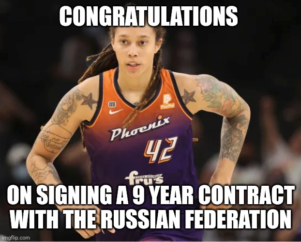 Brittney Griner | CONGRATULATIONS; ON SIGNING A 9 YEAR CONTRACT WITH THE RUSSIAN FEDERATION | image tagged in brittney griner | made w/ Imgflip meme maker