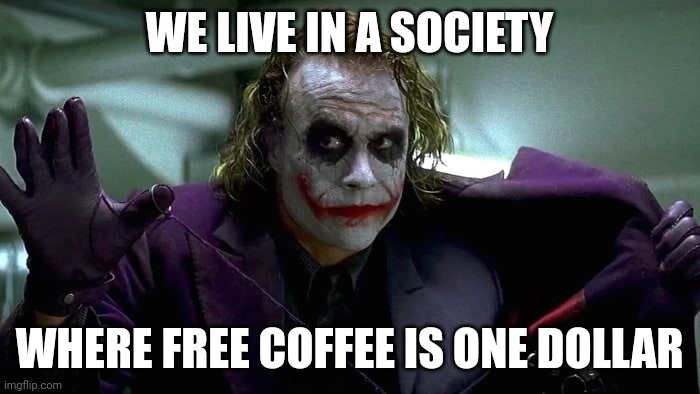 We live in a society | WE LIVE IN A SOCIETY WHERE FREE COFFEE IS ONE DOLLAR | image tagged in we live in a society | made w/ Imgflip meme maker