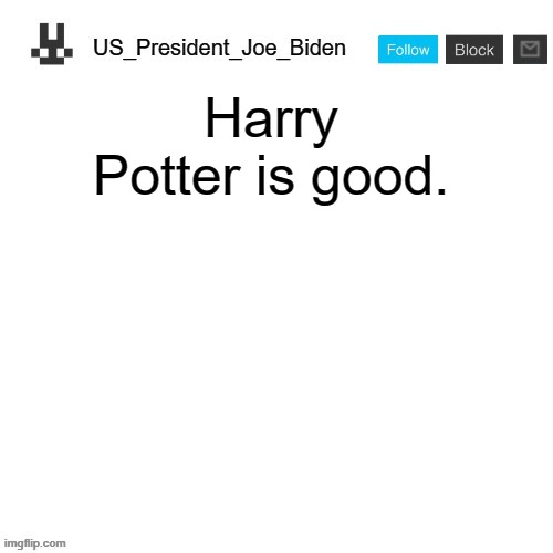 US_President_Joe_Biden announcement template | Harry Potter is good. | image tagged in us_president_joe_biden announcement template,memes,president_joe_biden | made w/ Imgflip meme maker