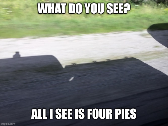 pies on a car |  WHAT DO YOU SEE? ALL I SEE IS FOUR PIES | image tagged in memes,funny,funny memes,pie,cars,weird | made w/ Imgflip meme maker