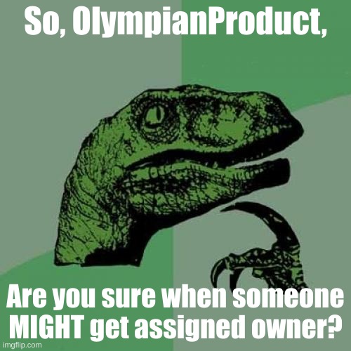 Philosoraptor | So, OlympianProduct, Are you sure when someone MIGHT get assigned owner? | image tagged in memes,philosoraptor | made w/ Imgflip meme maker