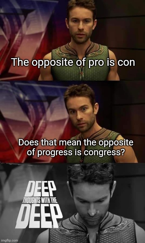 Deep Thoughts with the Deep | The opposite of pro is con; Does that mean the opposite of progress is congress? | image tagged in deep thoughts with the deep | made w/ Imgflip meme maker