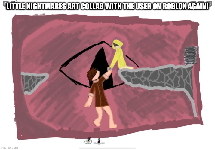 LITTLE NIGHTMARES ART COLLAB WITH THE USER ON ROBLOX AGAIN! | made w/ Imgflip meme maker