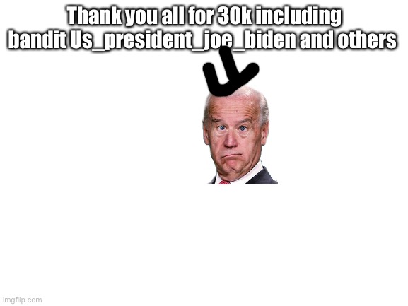 Thank you so much | Thank you all for 30k including bandit Us_president_joe_biden and others | image tagged in blank white template,30k | made w/ Imgflip meme maker