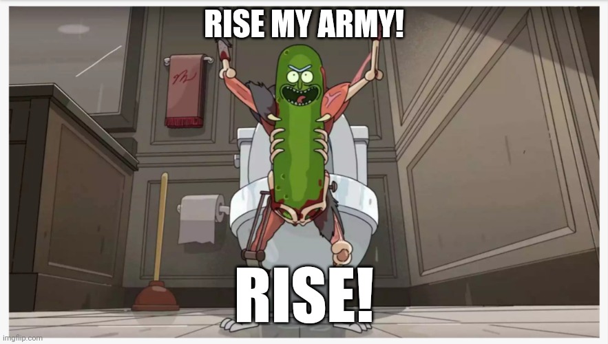 Pickle Rick | RISE MY ARMY! RISE! | image tagged in pickle rick | made w/ Imgflip meme maker