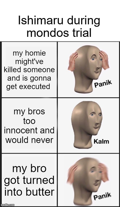 why mondo... | Ishimaru during mondos trial; my homie might've killed someone and is gonna get executed; my bros too innocent and would never; my bro got turned into butter | image tagged in memes,panik kalm panik,danganronpa | made w/ Imgflip meme maker