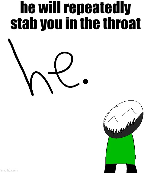 he. | he will repeatedly stab you in the throat | image tagged in he | made w/ Imgflip meme maker