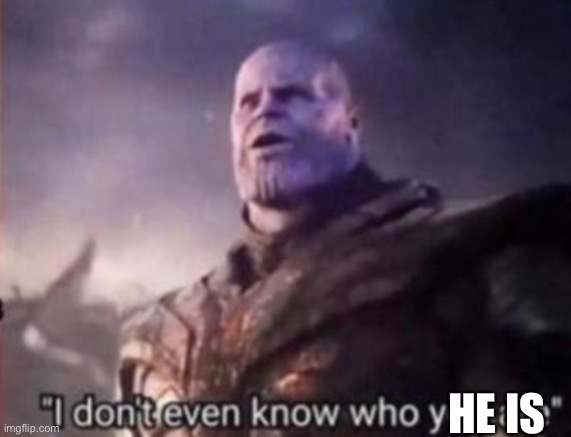 Thanos, I don't even know who you are | HE IS | image tagged in thanos i don't even know who you are | made w/ Imgflip meme maker