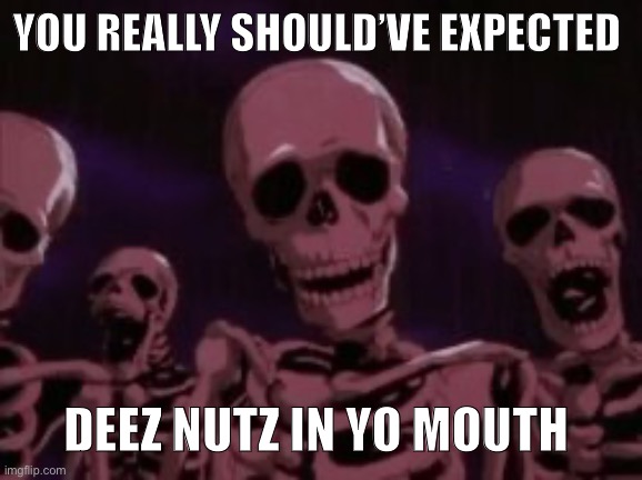 Deez nutz | YOU REALLY SHOULD’VE EXPECTED; DEEZ NUTZ IN YO MOUTH | image tagged in deez nutz,funny memes | made w/ Imgflip meme maker