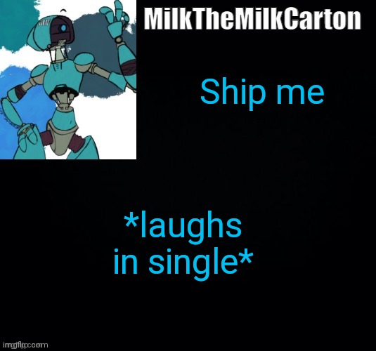 MilktheMilkCarton but he's no longer simping for a robot | Ship me; *laughs in single* | image tagged in milkthemilkcarton but he's simping for a robot | made w/ Imgflip meme maker