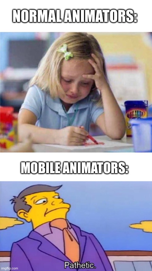 Mobile animators vs normal animators | NORMAL ANIMATORS:; MOBILE ANIMATORS: | image tagged in funny,art,meme | made w/ Imgflip meme maker