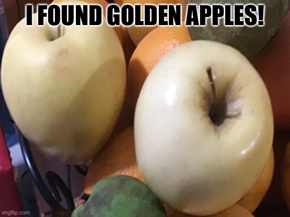 Golden Apples | I FOUND GOLDEN APPLES! | image tagged in golden,apples,reality,you have been eternally cursed for reading the tags,yay | made w/ Imgflip meme maker